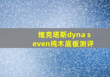 维克塔斯dyna seven纯木底板测评